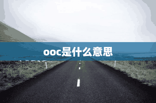 ooc是什么意思(ooc是什么意思网络用语)